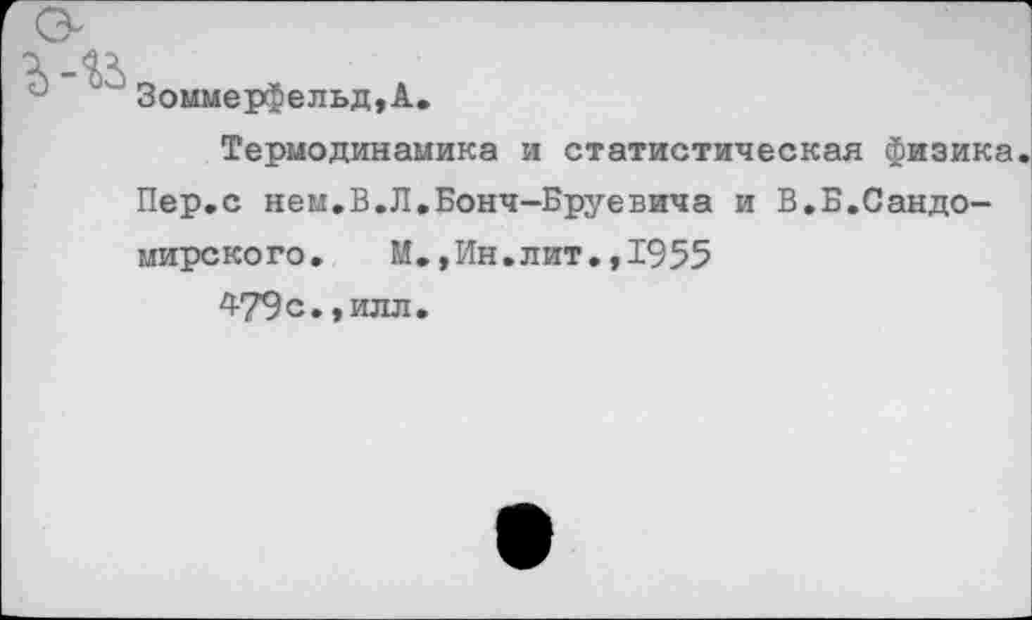 ﻿
Зоммерфельд,А.
Термодинамика и статистическая физика Пер.с нем.В.Л.Бонч-Бруевича и В.Б.Сандо-мирского. М.,Ин.лит.,1955 479с.,илл.